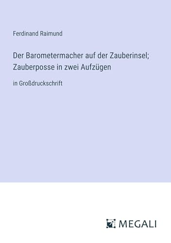 Der Barometermacher auf der Zauberinsel; Zauberposse in zwei Aufzügen: in Großdruckschrift