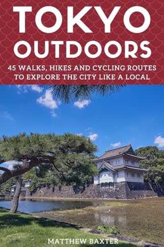 Tokyo Outdoors: 45 Walks, Hikes and Cycling Routes to Explore the City Like a Local (Japan Travel Guides by Matthew Baxter, Band 2)