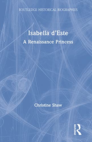 Isabella d’Este: A Renaissance Princess (Routledge Historical Biographies)
