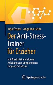 Der Anti-Stress-Trainer für Erzieher: Mit Kreativität und eigener Anleitung zum entspannteren Umgang mit Stress!