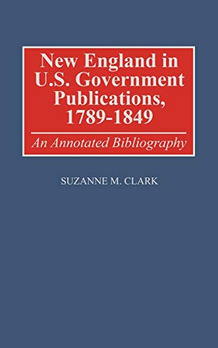 New England in U.S. Government Publications, 1789-1849: An Annotated Bibliography (Bibliographies & Indexes in American History)