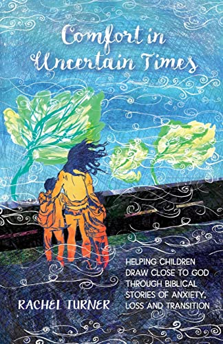 Comfort in Uncertain Times: Helping children draw close to God through biblical stories of anxiety, loss and transition
