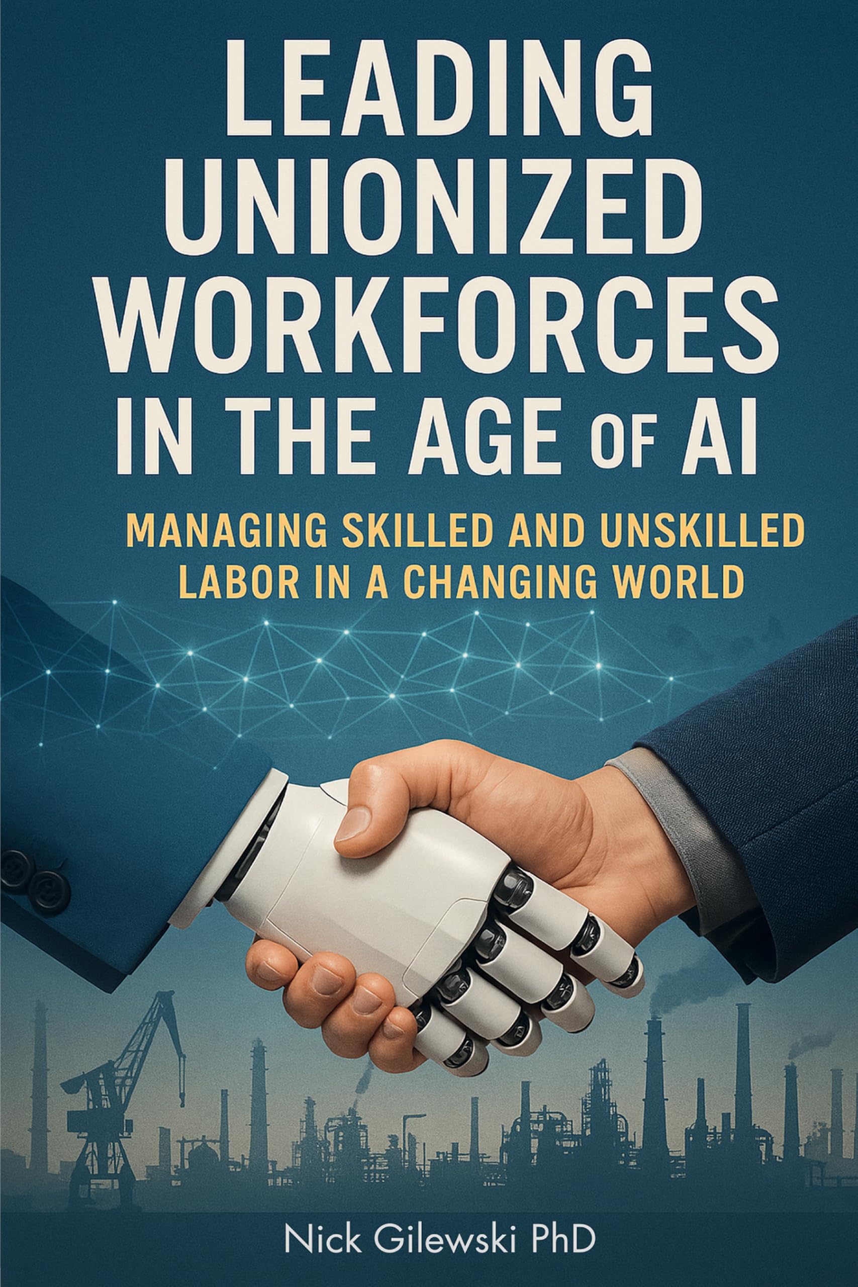 Gilewski, Dr. Nick E. Leading Unionized Workforces In The Age Of Ai, Managing Skilled And Unskilled Labor In A Changing World