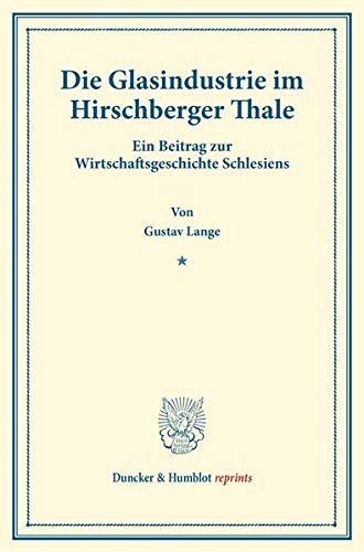 Die Glasindustrie im Hirschberger Thale.: Ein Beitrag zur Wirtschaftsgeschichte Schlesiens. (Staats- und socialwissenschaftliche Forschungen IX.2). (Duncker & Humblot reprints)