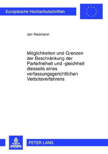 Möglichkeiten und Grenzen der Beschränkung der Parteifreiheit und -gleichheit diesseits eines verfassungsgerichtlichen Verbotsverfahrens (Europäische ... / Publications Universitaires Européennes)