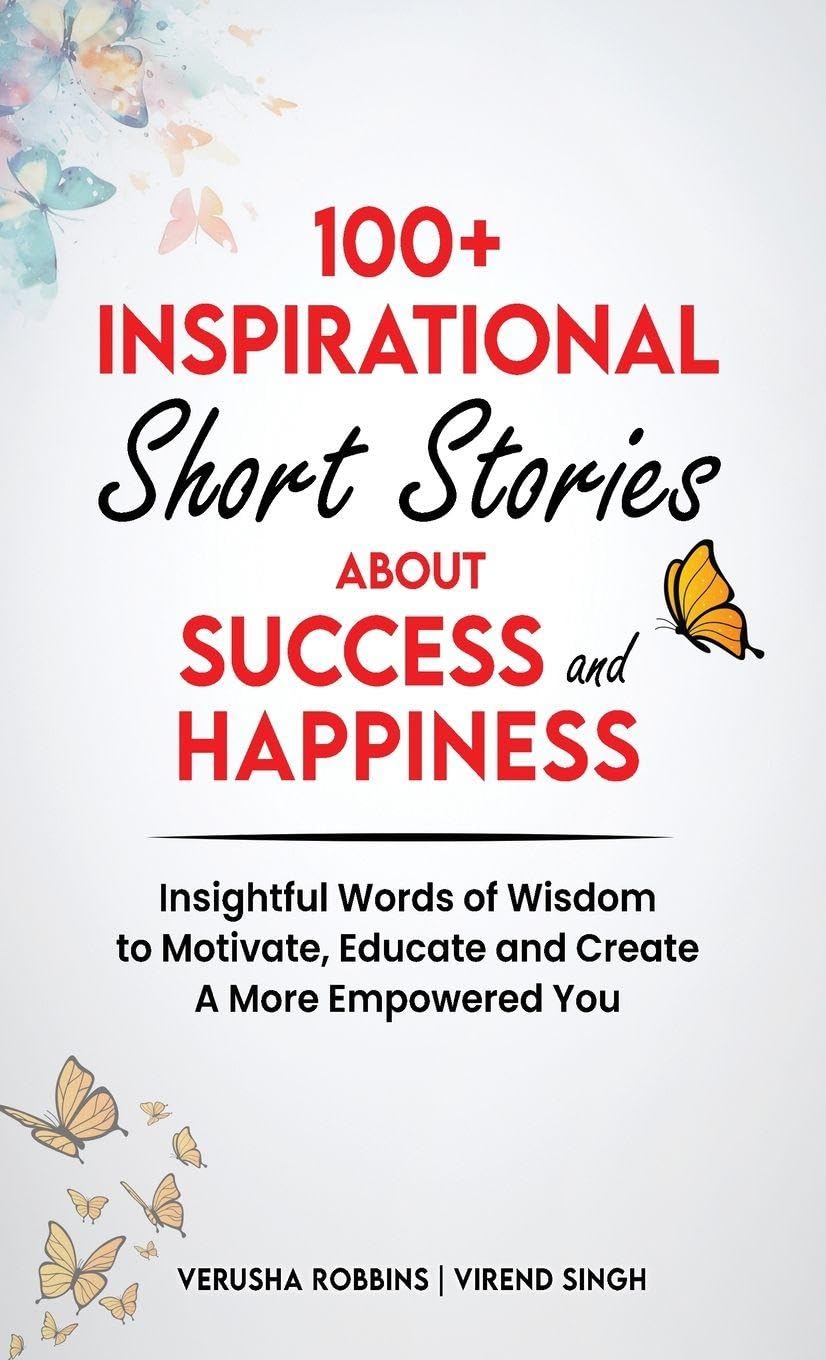 100+ Inspirational Short Stories About Success and Happiness: Insightful Words of Wisdom to Motivate, Educate and Create a More Empowered You
