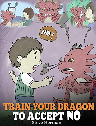 Train Your Dragon To Accept NO: Teach Your Dragon To Accept 'No' For An Answer. A Cute Children Story To Teach Kids About Disagreement, Emotions and Anger Management (My Dragon Books, Band 7)
