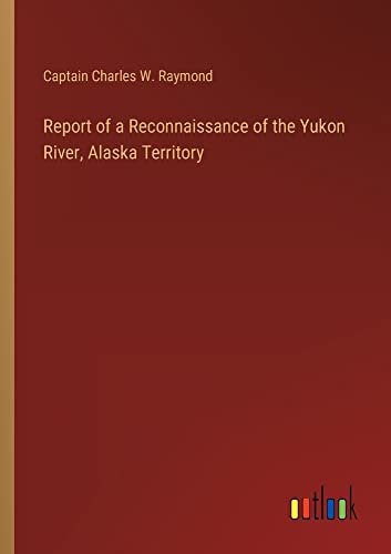 Report of a Reconnaissance of the Yukon River, Alaska Territory