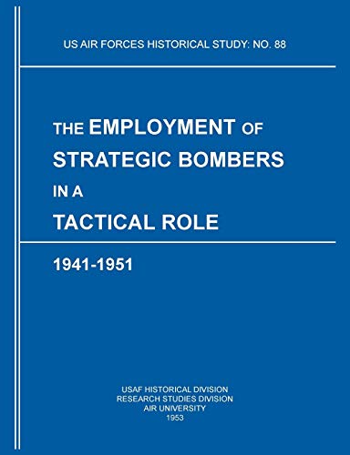 The Employment of Strategic Bombers in a Tactical Role, 1941-1951 (US Air Forces Historical Studies: No. 88)