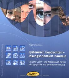 Systemisch beobachten - lösungsorientiert handeln: Ein Lehr-, Lern- und Arbeitsbuch für die pädagogische und betriebliche Praxis