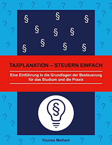 Taxplanation - Steuern einfach: Eine Einführung in die Grundlagen der Besteuerung für das Studium und die Praxis