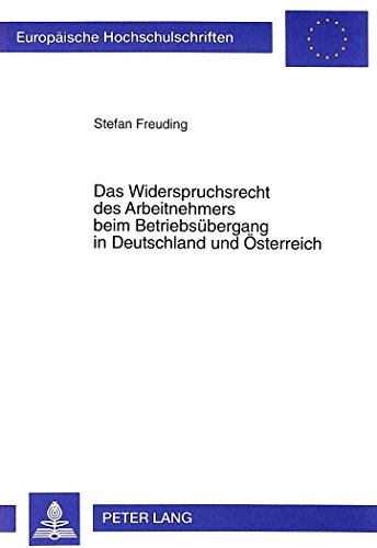 Das Widerspruchsrecht des Arbeitnehmers beim Betriebsübergang in Deutschland und Österreich (Europäische Hochschulschriften / European University Studies / Publications Universitaires Européennes)