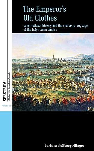 The Emperor's Old Clothes: Constitutional History and the Symbolic Language of the Holy Roman Empire (Spektrum: Publications of the German Studies Association, Band 10)