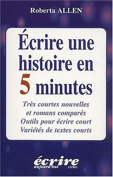 Ecrire une histoire en 5 minutes : très courtes nouvelles et romans comparés, outils pour écrire court, variétés de textes courts