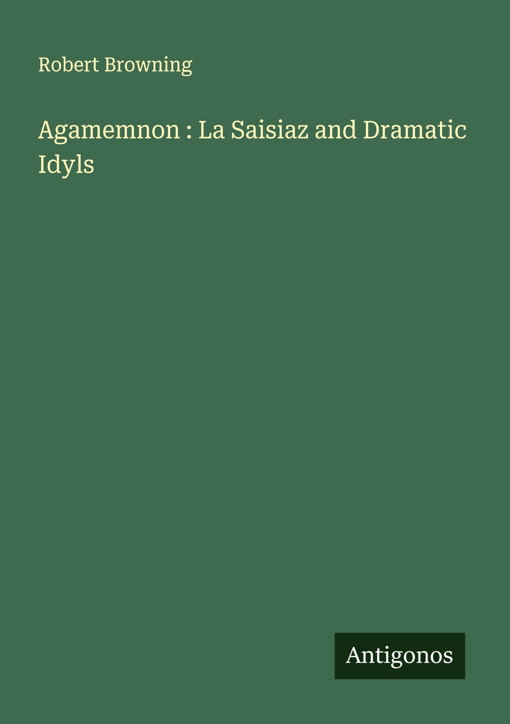 Agamemnon : La Saisiaz and Dramatic Idyls