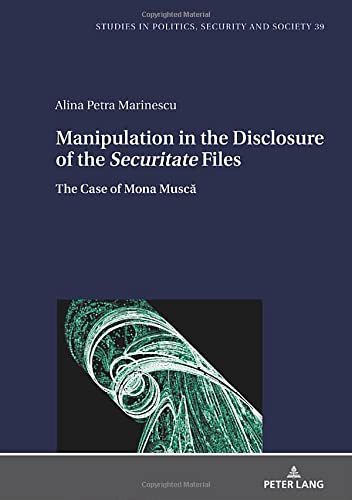 Information and Manipulation in the Disclosure of the Securitate Files: The Case of Mona Muscă (Studies in Politics, Security and Society, Band 39)