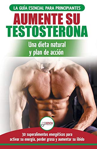 Dieta de testosterona: Guía para principiantes y plan de acción: 30 alimentos naturales que aumentan su energía, pierden peso y libido (Libro en español / Testosterone Diet Spanish Book)