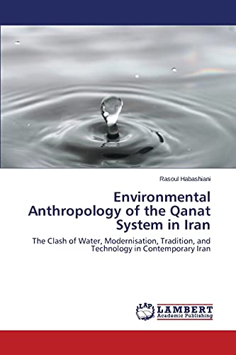 Environmental Anthropology of the Qanat System in Iran: The Clash of Water, Modernisation, Tradition, and Technology in Contemporary Iran
