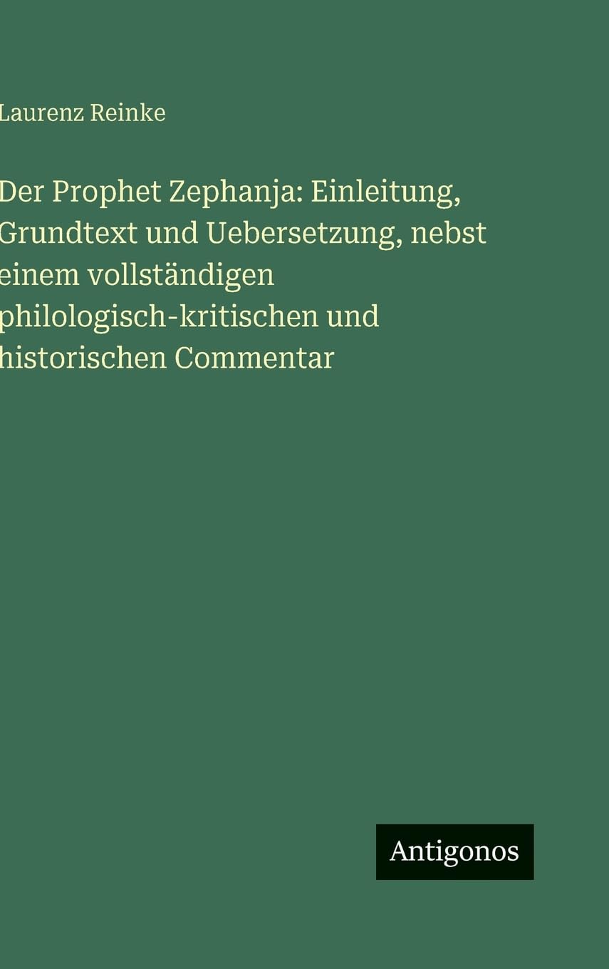 Der Prophet Zephanja: Einleitung, Grundtext und Uebersetzung, nebst einem vollständigen philologisch-kritischen und historischen Commentar