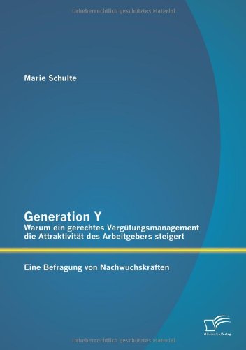 Generation Y: Warum ein gerechtes Vergütungsmanagement die Attraktivität des Arbeitgebers steigert. Eine Befragung von Nachwuchskräften