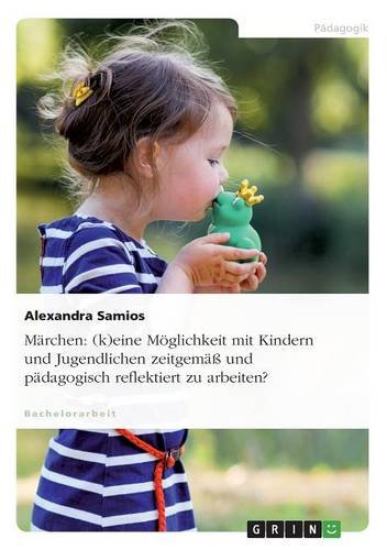 Märchen: (k)eine Möglichkeit mit Kindern und Jugendlichen zeitgemäß und pädagogisch reflektiert zu arbeiten?