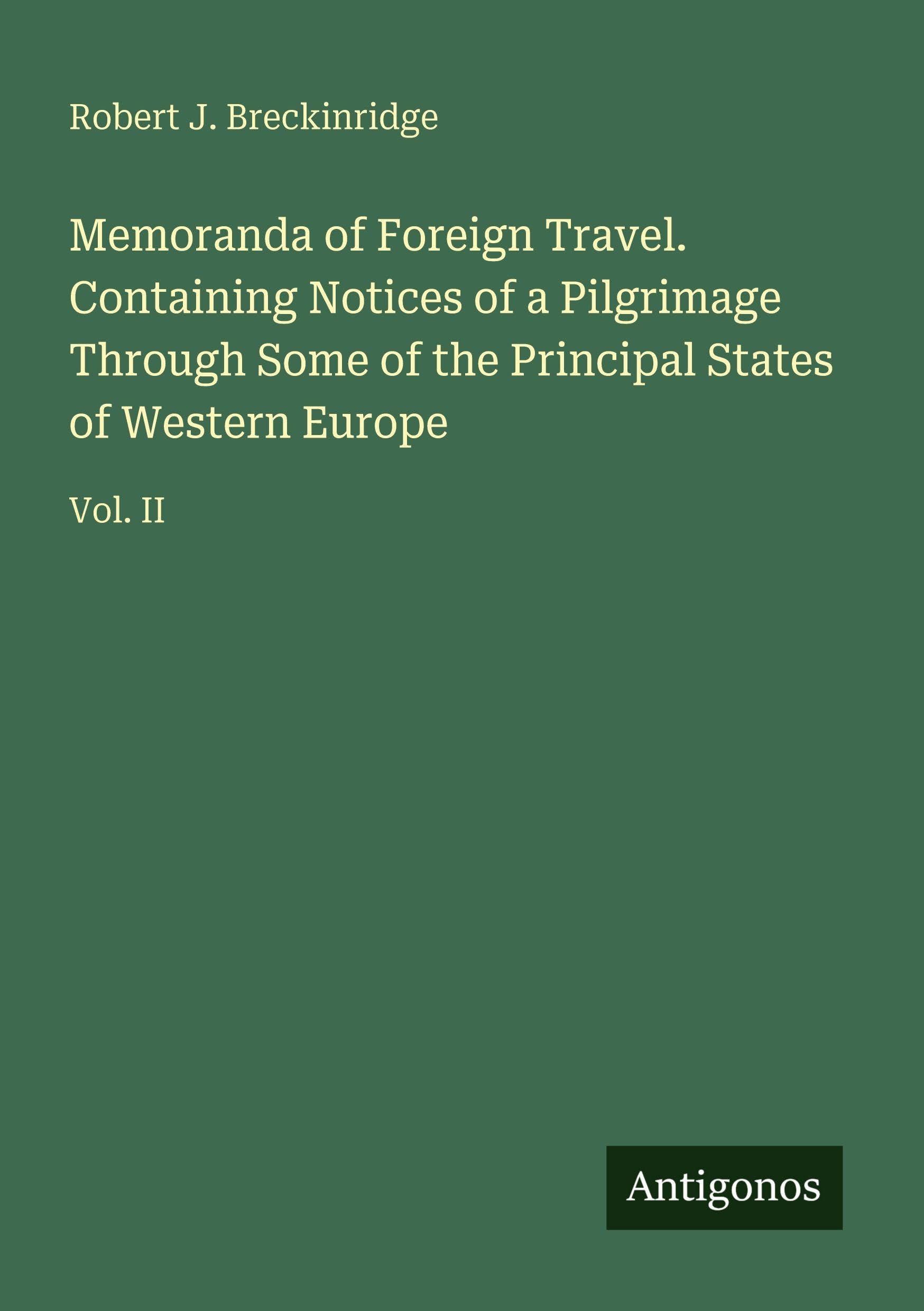 Memoranda of Foreign Travel. Containing Notices of a Pilgrimage Through Some of the Principal States of Western Europe: Vol. II