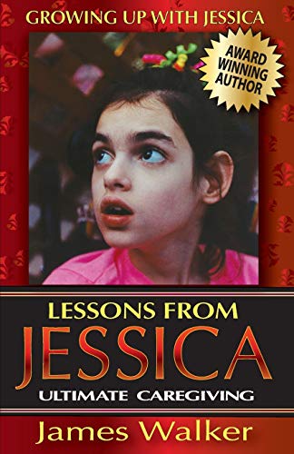 Lessons from Jessica: Ultimate Caregiving: A Longtime Caregiver's Inspirational Guide to Understanding and Ultimately Succeeding at Caregiving (Growing Up with Jessica, Band 2)