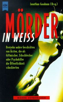 Mörder in Weiß. Dreizehn wahre Geschichten von Ärzten, die als Giftmischer, Erbschleicher oder Psychokiller die Öffentlichkeit schockierten.