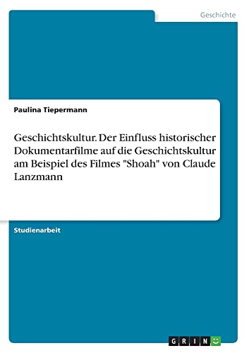 Geschichtskultur. Der Einfluss historischer Dokumentarfilme auf die Geschichtskultur am Beispiel des Filmes Shoah von Claude Lanzmann