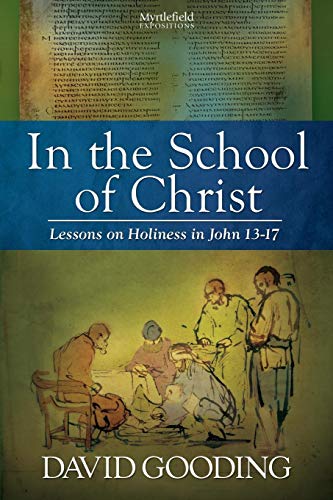 David Gooding In The School Of Christ, Lessons On Holiness In John 13-17 (Myrtlefield Expositions, Band 4)