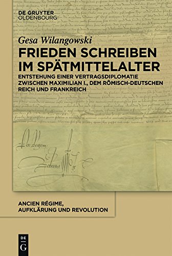 Frieden schreiben im Spätmittelalter: Vertragsdiplomatie zwischen Maximilian I., dem römisch-deutschen Reich und Frankreich (Ancien Régime, Aufklärung und Revolution, Band 44)