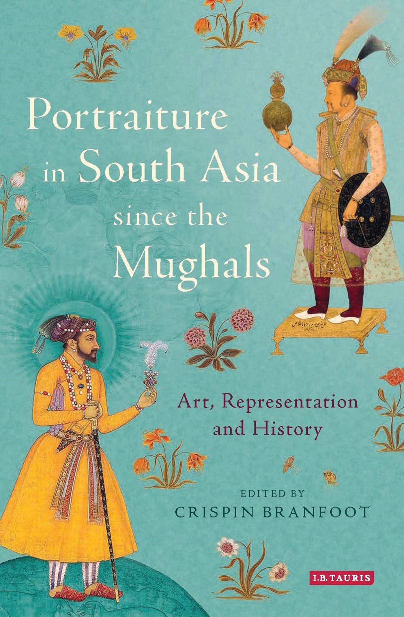 Portraiture in South Asia since the Mughals: Art, Representation and History (Library of South Asian History and Culture, 8, Band 8)
