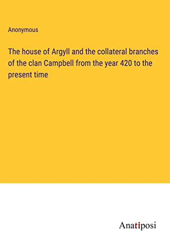 The house of Argyll and the collateral branches of the clan Campbell from the year 420 to the present time