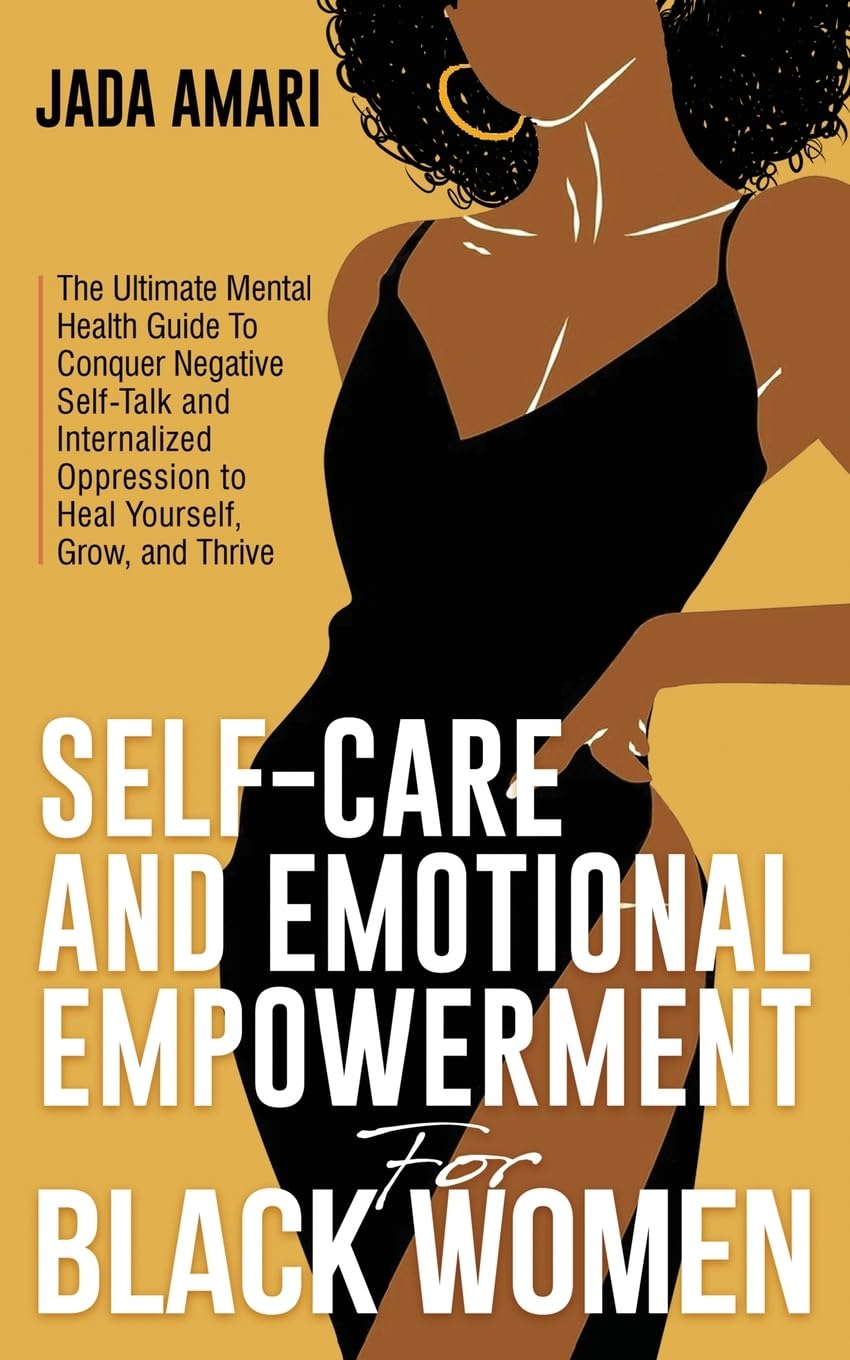 Self-Care and Emotional Empowerment for Black Women: The Ultimate Mental Health Guide To Conquer Negative Self-Talk and Internalized Oppression to Heal, Grow, and Thrive