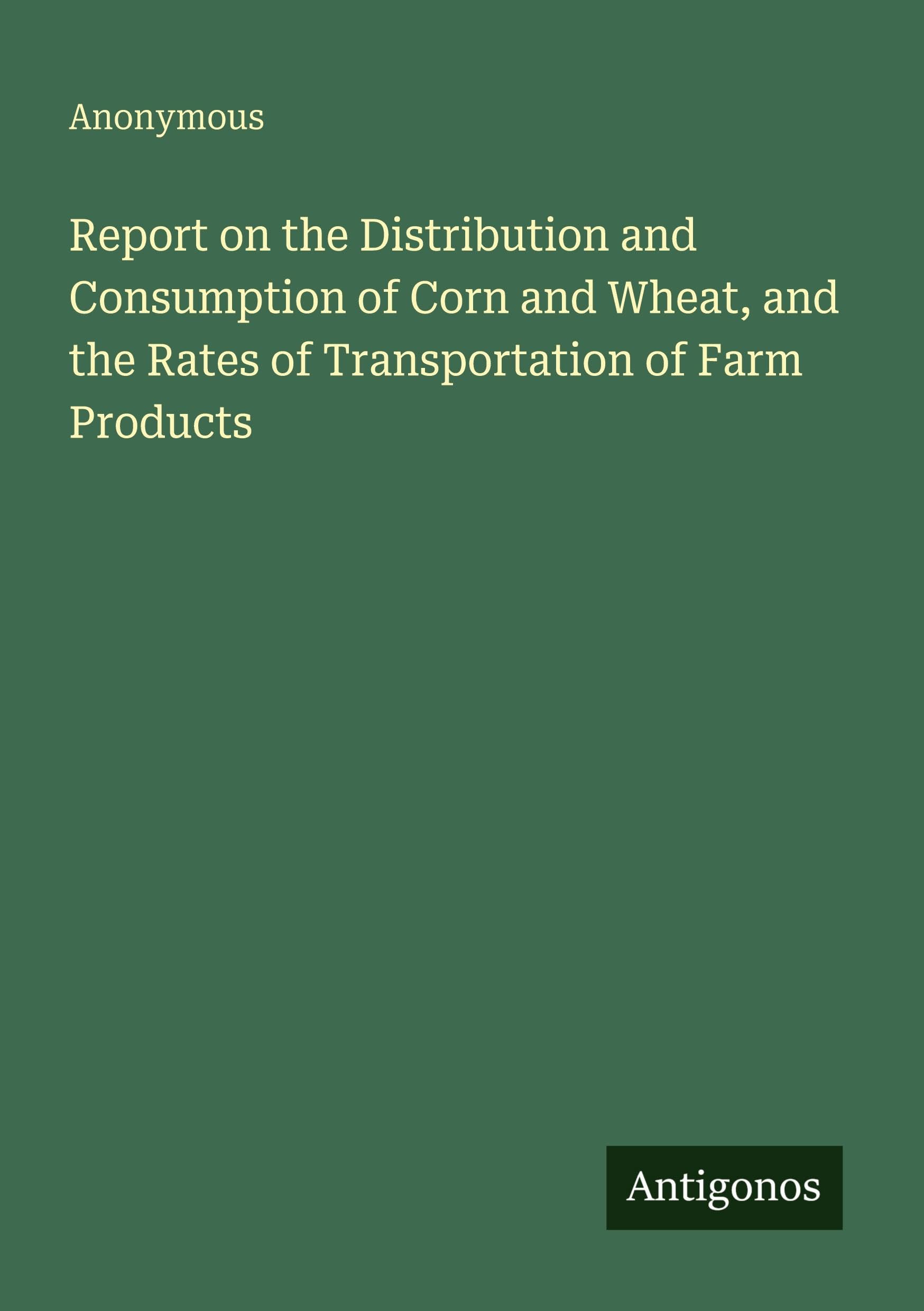 Report on the Distribution and Consumption of Corn and Wheat, and the Rates of Transportation of Farm Products