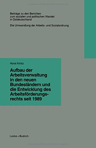 Aufbau der Arbeitsverwaltung in den neuen Bundesländern und die Entwicklung des Arbeitsförderungsrechts seit 1989 (Beiträge zu den Berichten der ... in den neuen Bundesländern e.V. (KSPW))