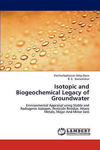 Isotopic and Biogeochemical Legacy of Groundwater: Environmental Appraisal using Stable and Radiogenic Isotopes, Pesticide Residue, Heavy Metals, Major And Minor Ions