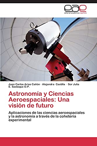 Astronomía y Ciencias Aeroespaciales: Una visión de futuro: Aplicaciones de las ciencias aeroespaciales y la astronomía a través de la cohetería experimental