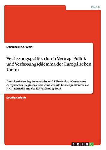 Verfassungspolitik durch Vertrag: Politik und Verfassungsdilemma der Europäischen Union: Demokratische, legitimatorische und Effektivitätsdiskrepanzen ... Nicht-Ratifizierung der EU Verfassung 2005