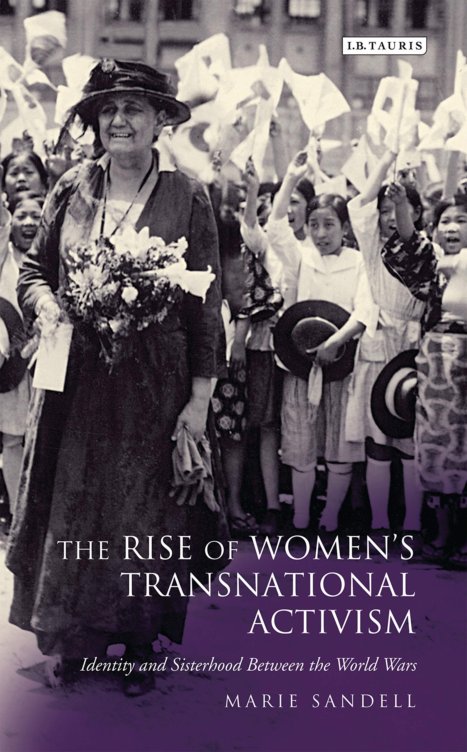 The Rise of Women's Transnational Activism: Identity and Sisterhood Between the World Wars (International Library of Twentieth Century History, 36)