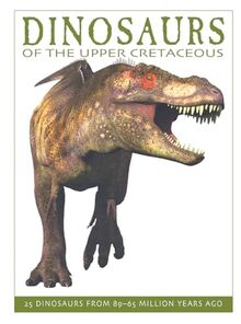 Dinosaurs of the Upper Cretaceous: 25 Dinosaurs from 89-65 Million Years Ago