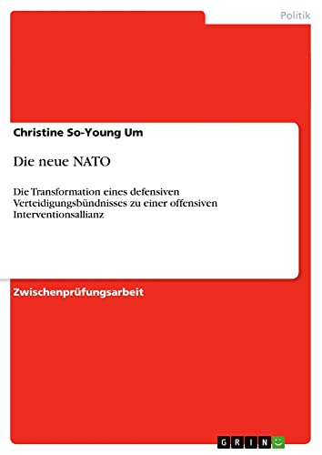 Die neue NATO: Die Transformation eines defensiven Verteidigungsbündnisses zu einer offensiven Interventionsallianz