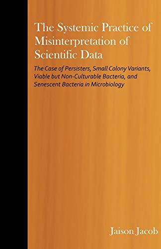 The Systemic Practice of Misinterpretation of Scientific Data: The Case of Persisters, Small Colony Variants, Viable but Non-Culturable Bacteria, and Senescent Bacteria in Microbiology