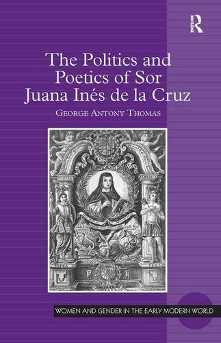 The Politics and Poetics of Sor Juana Ines de la Cruz (Women and Gender in the Early Modern World)