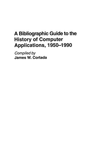 A Bibliographic Guide to the History of Computer Applications, 1950â¿1990 (Bibliographies & Indexes in Science & Technology)