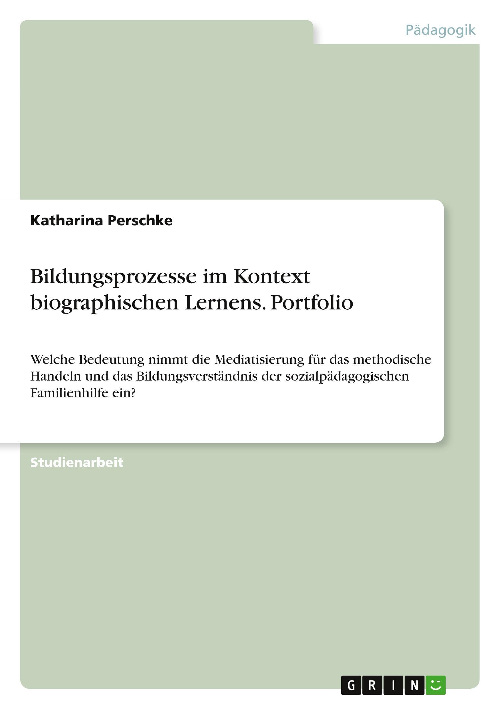 Bildungsprozesse im Kontext biographischen Lernens. Portfolio: Welche Bedeutung nimmt die Mediatisierung für das methodische Handeln und das ... der sozialpädagogischen Familienhilfe ein?