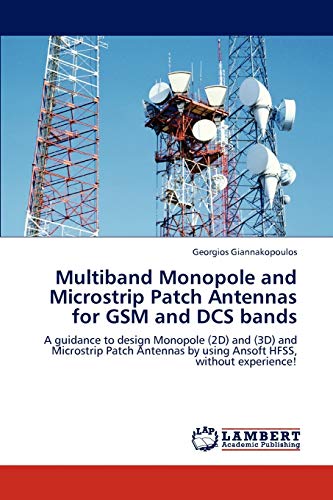 Multiband Monopole and Microstrip Patch Antennas for GSM and DCS bands: A guidance to design Monopole (2D) and (3D) and Microstrip Patch Antennas by using Ansoft HFSS, without experience!