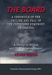 The Board. A chronicle of the decline and fall of the Pottstown Symphony Orchestra: A study in Ethics and in Mismanagement