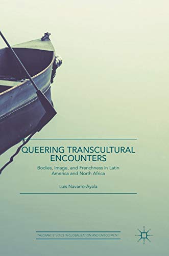 Queering Transcultural Encounters: Bodies, Image, and Frenchness in Latin America and North Africa (Palgrave Studies in Globalization and Embodiment)