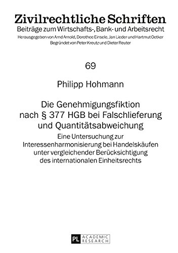 Die Genehmigungsfiktion nach § 377 HGB bei Falschlieferung und Quantitätsabweichung: Eine Untersuchung zur Interessenharmonisierung bei Handelskäufen ... Einheitsrechts (Zivilrechtliche Schriften)